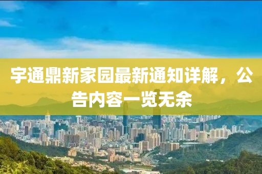 宇通鼎新家園最新通知詳解，公告內(nèi)容一覽無余