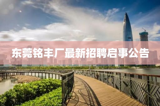 東莞銘豐廠最新招聘啟事公告