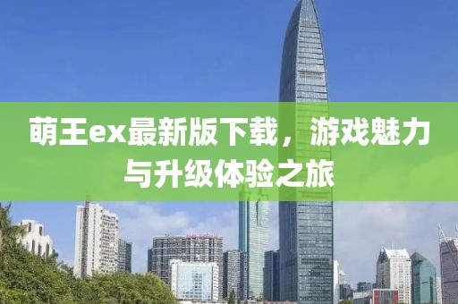萌王ex最新版下載，游戲魅力與升級(jí)體驗(yàn)之旅