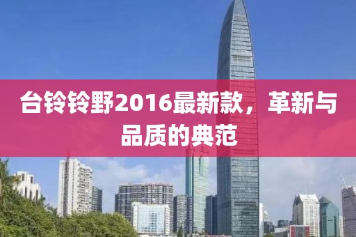 臺鈴鈴野2016最新款，革新與品質(zhì)的典范