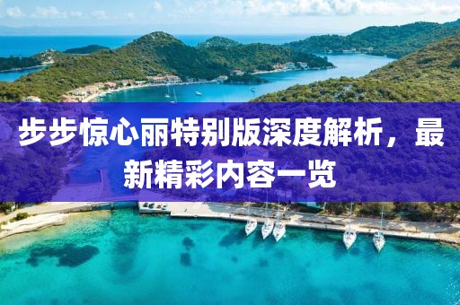 步步驚心麗特別版深度解析，最新精彩內(nèi)容一覽