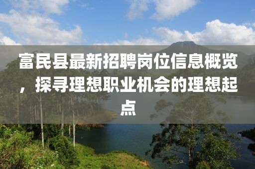 富民縣最新招聘崗位信息概覽，探尋理想職業(yè)機(jī)會(huì)的理想起點(diǎn)