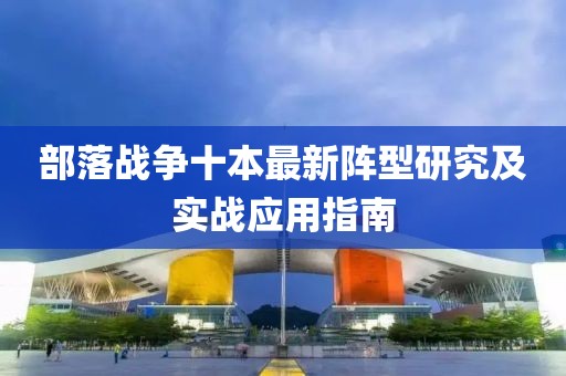 部落戰(zhàn)爭(zhēng)十本最新陣型研究及實(shí)戰(zhàn)應(yīng)用指南