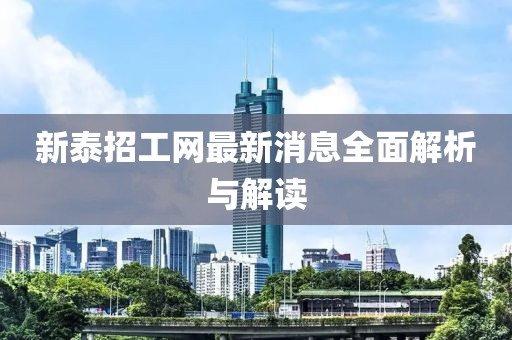 新泰招工網(wǎng)最新消息全面解析與解讀
