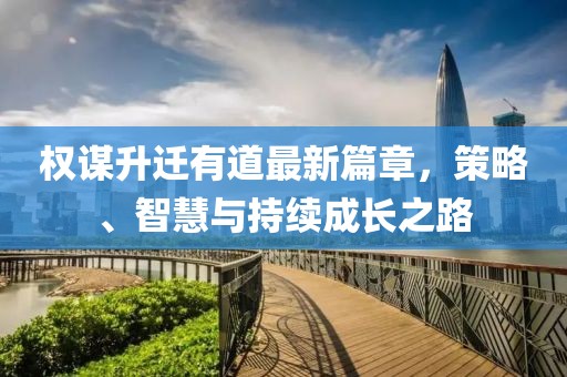 權(quán)謀升遷有道最新篇章，策略、智慧與持續(xù)成長之路
