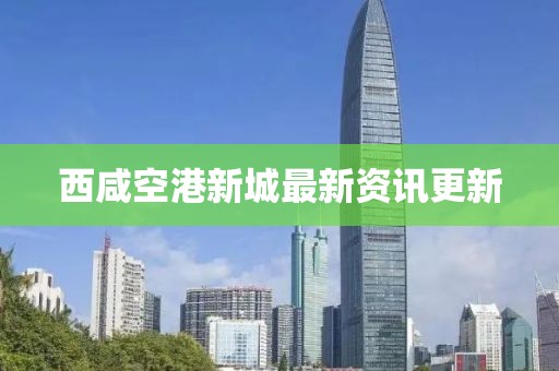 西咸空港新城最新資訊更新