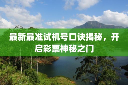 最新最準(zhǔn)試機(jī)號口訣揭秘，開啟彩票神秘之門