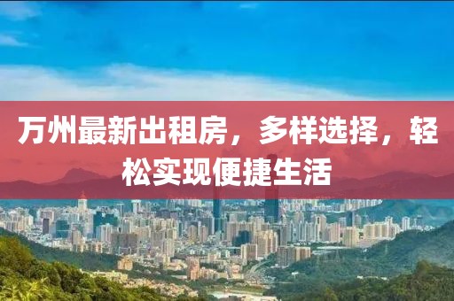 萬州最新出租房，多樣選擇，輕松實(shí)現(xiàn)便捷生活