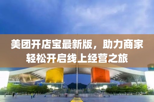 美團開店寶最新版，助力商家輕松開啟線上經(jīng)營之旅
