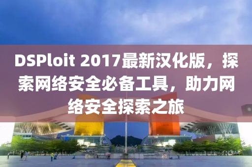 DSPloit 2017最新漢化版，探索網(wǎng)絡(luò)安全必備工具，助力網(wǎng)絡(luò)安全探索之旅