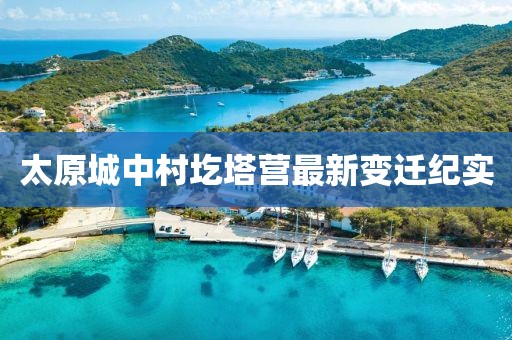 太原城中村圪塔營最新變遷紀(jì)實(shí)