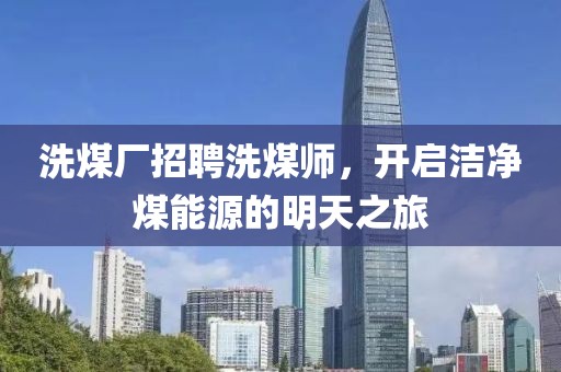 洗煤廠招聘洗煤師，開啟潔凈煤能源的明天之旅