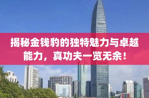揭秘金錢豹的獨(dú)特魅力與卓越能力，真功夫一覽無余！