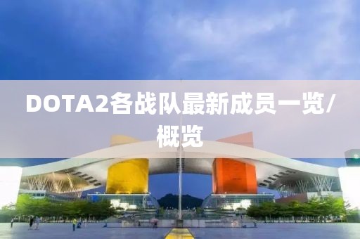 DOTA2各戰(zhàn)隊最新成員一覽/概覽