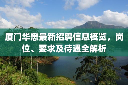 廈門華懋最新招聘信息概覽，崗位、要求及待遇全解析