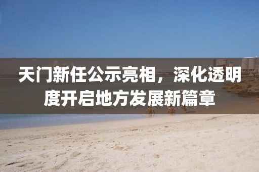 天門新任公示亮相，深化透明度開啟地方發(fā)展新篇章