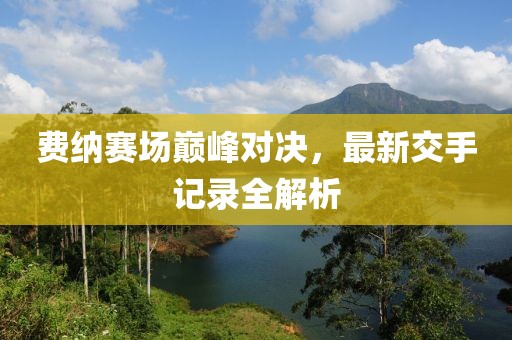 費(fèi)納賽場巔峰對(duì)決，最新交手記錄全解析