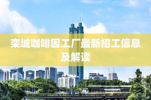 欒城咖啡因工廠最新招工信息及解讀