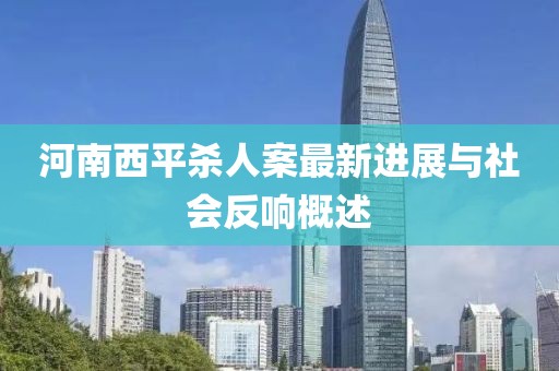 河南西平殺人案最新進(jìn)展與社會反響概述