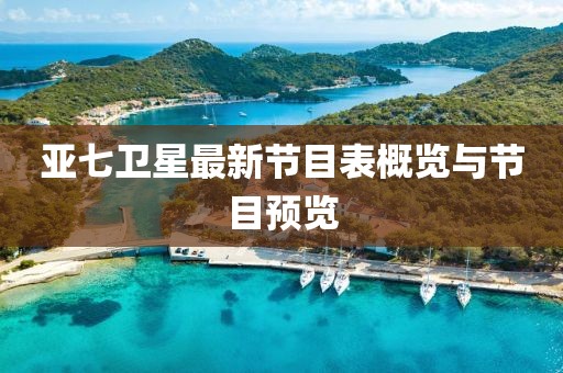 亞七衛(wèi)星最新節(jié)目表概覽與節(jié)目預覽