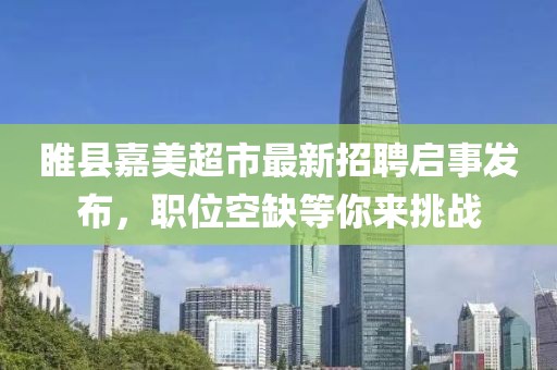 睢縣嘉美超市最新招聘啟事發(fā)布，職位空缺等你來挑戰(zhàn)