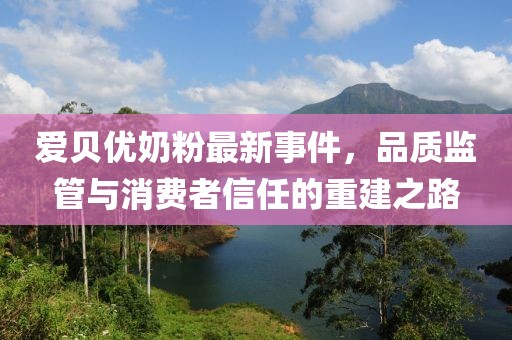愛貝優(yōu)奶粉最新事件，品質(zhì)監(jiān)管與消費(fèi)者信任的重建之路