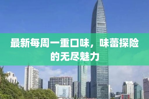 最新每周一重口味，味蕾探險的無盡魅力