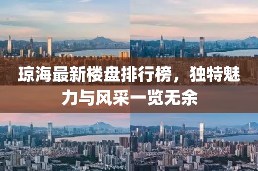 瓊海最新樓盤排行榜，獨(dú)特魅力與風(fēng)采一覽無余