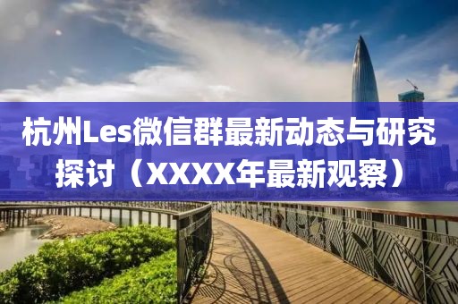 杭州Les微信群最新動態(tài)與研究探討（XXXX年最新觀察）