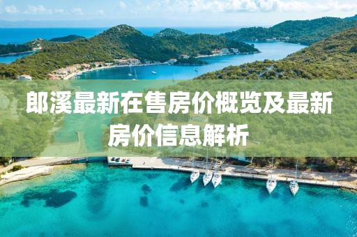 郎溪最新在售房價概覽及最新房價信息解析