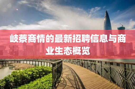 岐蔡商情的最新招聘信息與商業(yè)生態(tài)概覽