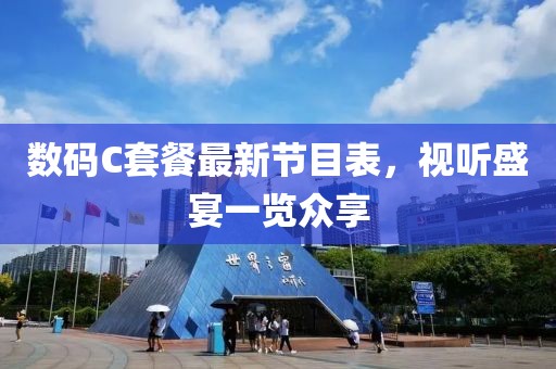 數(shù)碼C套餐最新節(jié)目表，視聽盛宴一覽眾享