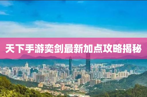 天下手游奕劍最新加點(diǎn)攻略揭秘