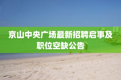 京山中央廣場最新招聘啟事及職位空缺公告