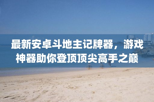 最新安卓斗地主記牌器，游戲神器助你登頂頂尖高手之巔