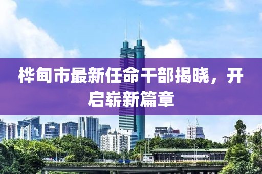 樺甸市最新任命干部揭曉，開啟嶄新篇章