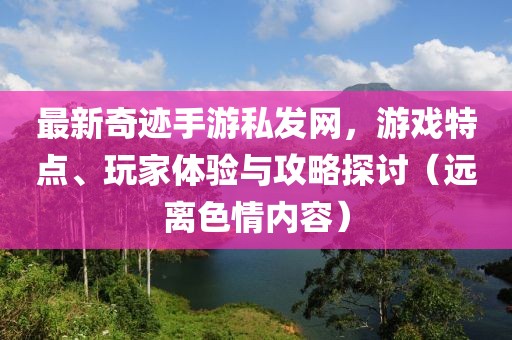 最新奇跡手游私發(fā)網(wǎng)，游戲特點、玩家體驗與攻略探討（遠離色情內(nèi)容）