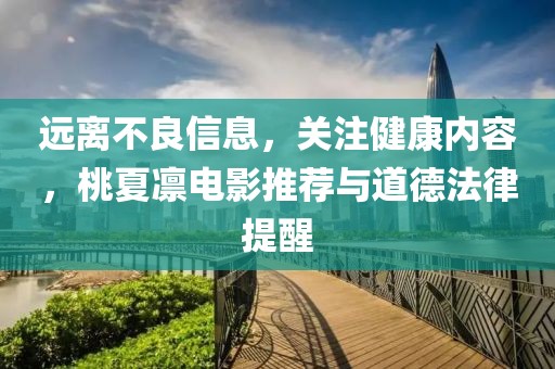 遠(yuǎn)離不良信息，關(guān)注健康內(nèi)容，桃夏凜電影推薦與道德法律提醒