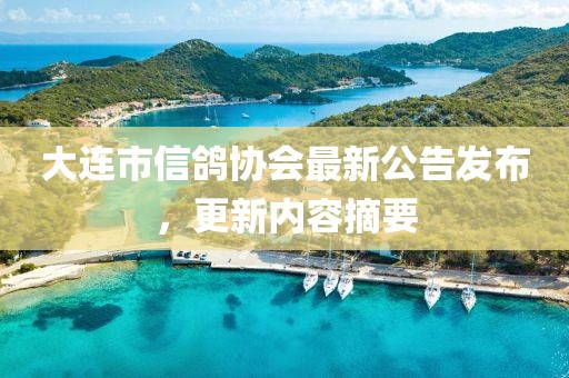 大連市信鴿協(xié)會(huì)最新公告發(fā)布，更新內(nèi)容摘要