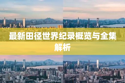 最新田徑世界紀錄概覽與全集解析