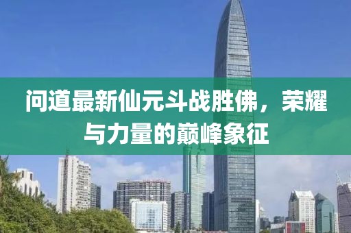 問道最新仙元斗戰(zhàn)勝佛，榮耀與力量的巔峰象征