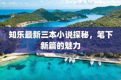 知樂最新三本小說探秘，筆下新篇的魅力