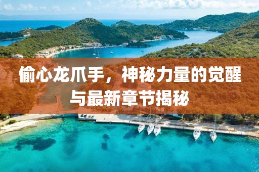 偷心龍爪手，神秘力量的覺醒與最新章節(jié)揭秘
