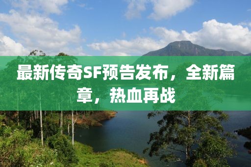 最新傳奇SF預告發(fā)布，全新篇章，熱血再戰(zhàn)