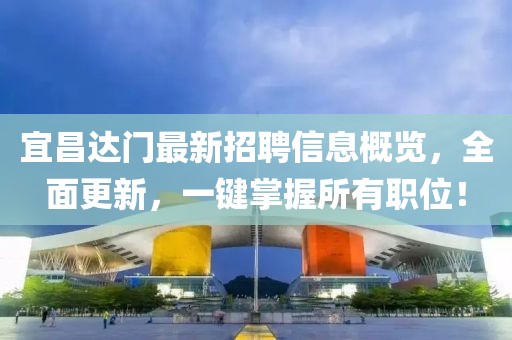 宜昌達(dá)門最新招聘信息概覽，全面更新，一鍵掌握所有職位！