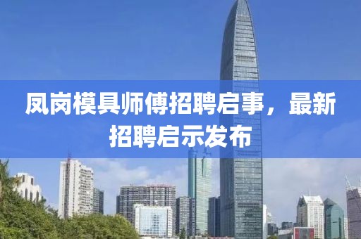 鳳崗模具師傅招聘啟事，最新招聘啟示發(fā)布