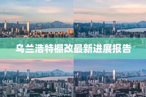 烏蘭浩特棚改最新進(jìn)展報(bào)告