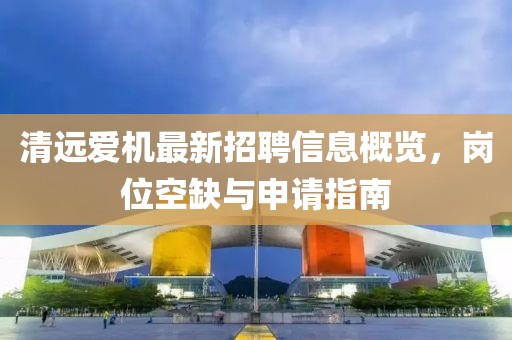 清遠(yuǎn)愛機(jī)最新招聘信息概覽，崗位空缺與申請指南