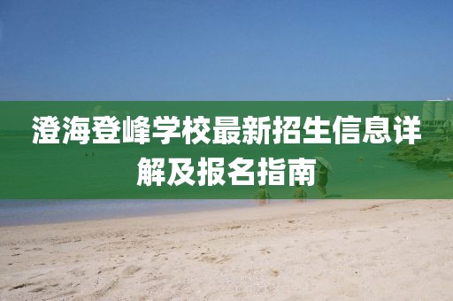 澄海登峰學(xué)校最新招生信息詳解及報名指南