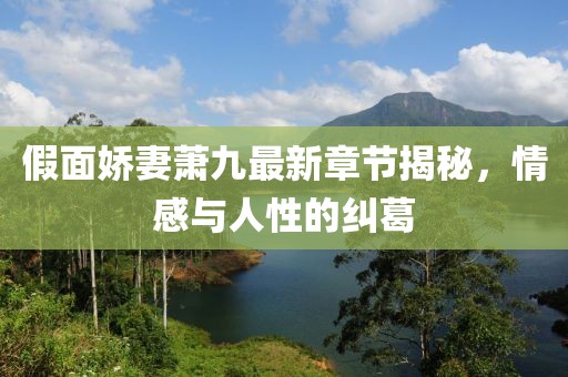假面嬌妻蕭九最新章節(jié)揭秘，情感與人性的糾葛
